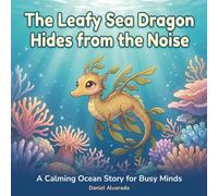 The Leafy Sea Dragon Hides from the Noise: A Calming Ocean Story for Busy Minds