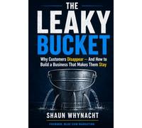 The Leaky Bucket: Why Customers Disappear - And How to Build a Business That Makes Them Stay