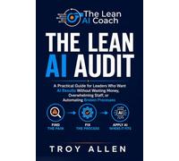The Lean AI Audit: A Practical Guide for Leaders Who Want AI Results Without Wasting Money, Overwhelming Staff or Automating Broken Processes