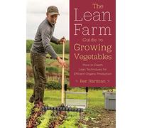The Lean Farm Guide to Growing Vegetables: In-Depth Techniques for Efficient