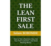 THE LEAN FIRST SALE: How to Test a Business Idea, Get Your First Customers, and Avoid Wasting Money