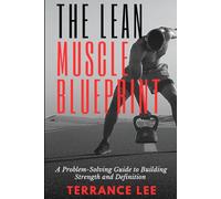 THE LEAN MUSCLE BLUEPRINT: A Problem-Solving Guide To Building Strength And Muscle