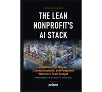 The Lean Nonprofit's AI Stack: Workflows for Grants, Communications, and Programs Without a Tech Budget: Do More Mission with the Team You Already Have