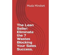The Lean Seller: Eliminate the 7 Wastes Blocking Your Sales Success.