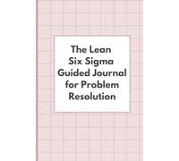 The Lean Six Sigma Guided Journal for Problem Resolution: Workbook For Engineers, Quality and Industry Professionals