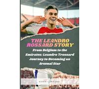 The Leandro Trossard Story: From Belgium to the Emirates: Leandro Trossard Journey to Becoming an Arsenal Star