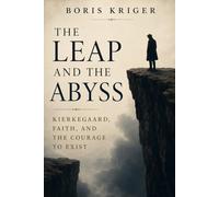 THE LEAP AND THE ABYSS: KIERKEGAARD, FAITH, AND THE COURAGE TO EXIST