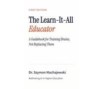 The Learn-It-All Educator: A Guidebook for Training Brains, Not Replacing Them