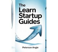 THE LEARN STARTUP GUIDES: How Entrepreneurs Today Use Constant Innovation to Build Winning Businesses