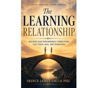 THE LEARNING RELATIONSHIP Grow Together Learn Forever: Building High-Performance Connections That Teach, Heal and Transform
