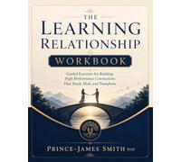 THE LEARNING RELATIONSHIP Grow Together Learn Forever Workbook: Guided Exercises for Building Performance Connections that Teach, Heal and Transform
