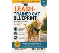 The Leash-Trained Cat Blueprint: A Step-by-Step Guide to Harness Training, Leash Walking, and Safe Outdoor Exploration