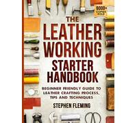 The Leatherworking Starter Handbook: Beginner Friendly Guide to Leather Crafting Process, Tips and Techniques