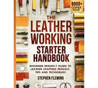 The Leatherworking Starter Handbook: Beginner Friendly Guide to Leather Crafting Process, Tips and Techniques: 1