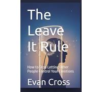 The Leave It Rule: How to Stop Letting Other People Control Your Emotions