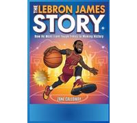 The LeBron James Story: How He Went from Tough Times to Making History