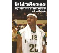 The LeBron Phenomenon: My Front-Row Seat to History