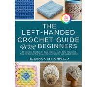 The Left-Handed Crochet Guide for Beginners: 21 Essential Stitches, 11 Easy projects, and a Fully Illustrated Step-by-Step method designed exclusively for Left-handed crafters