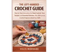THE LEFT-HANDED CROCHET GUIDE: Step-by-Step Instructions for Hook Control, Yarn Tension, and Essential Stitches-Plus 30 Practical Crochet Projects to Build Your Skills | Video Tutorials Included