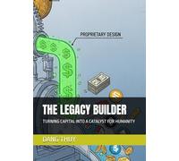 THE LEGACY BUILDER: TURNING CAPITAL INTO A CATALYST FOR HUMANITY