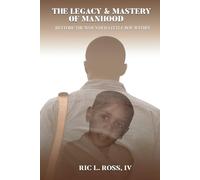 The Legacy & Mastery of Manhood: Restore The Wounded Little Boy Within