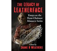 The Legacy of Leatherface: Essays on the Texas Chainsaw Massacre Series