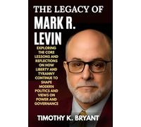 The Legacy of Mark R. Levin: Exploring the Core Lessons and Reflections on How Liberty and Tyranny Continue to Shape Modern Politics and Views on Power and Governance