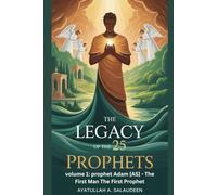 THE LEGACY OF THE 25 PROPHETS: Volume 1: Prophet Adam (AS) - The First Man and the First Prophet