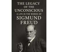 The Legacy of the Unconscious: A Life in the Words of Sigmund Freud
