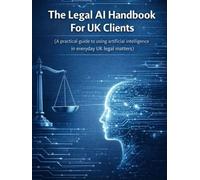 The Legal AI Handbook For Uk Clients: A practical guide to using artificial intelligence in everyday UK legal matters