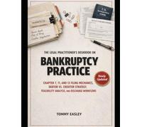 THE LEGAL PRACTITIONER'S DESKBOOK ON BANKRUPTCY PRACTICE: CHAPTER 7, 11, AND 13 FILING MECHANICS, DEBTOR VS. CREDITOR STRATEGY, FEASIBILITY ANALYSIS, AND DISCHARGE WORKFLOWS
