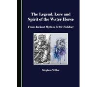 The Legend, Lore and Spirit of the Water Horse: From Ancient Myth to Celtic Folklore