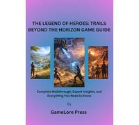 THE LEGEND OF HEROES: TRAILS BEYOND THE HORIZON GAME GUIDE: Complete Walkthrough, Expert Insights, and Everything You Need to Know
