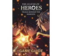 THE LEGEND OF HEROES TRAILS BEYOND THE HORIZON GAME GUIDE: Step-by-Step Walkthroughs, Expert Strategies, Collectibles, Achievements, and Advanced Tips for Full Mastery