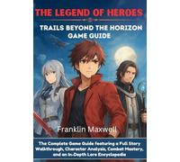 THE LEGEND OF HEROES Trails Beyond The Horizon Game Guide: The Complete Game Guide featuring a Full Story Walkthrough, Character Analysis, Combat Mastery, and an In-Depth Lore Encyclopedia