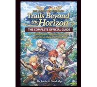 The Legend of Heroes: Trails Beyond the Horizon The Complete Official Guide: 100% Walkthrough, Nightmare Strategies, Grim Garten Maps & All Collectibles