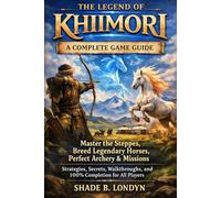 The Legend of Khiimori: A Complete Game Guide: Master the Steppes, Breed Legendary Horses, Perfect Archery & Missions - Strategies, Secrets, Walkthroughs, and 100% Completion for All Players