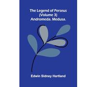 The legend of Perseus (Volume 3): Andromeda. Medusa.