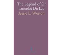 The Legend of Sir Lancelot Du Lac: Studies Upon Its Origin, Development, and Position in the Arthurian Romantic Cycle