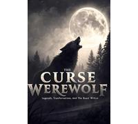 The Legend of the Werewolf: From Ancient Myths to Modern Monsters - A Complete History of Lycanthropy