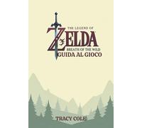 THE LEGEND OF ZELDA BREATH OF THE WILD GUIDA AL GIOCO: Un compagno dettagliato per padroneggiare ogni aspetto della tua avventura