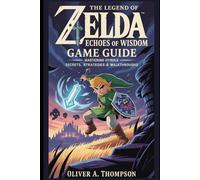The Legend of Zelda: Echoes of Wisdom Game Guide: Mastering Hyrule: Secrets, Strategies & Walkthroughs