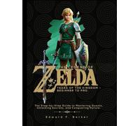 The Legend of Zelda: Tears of the Kingdom - Beginner to Pro: The Step-by-Step Guide to Mastering Quests, Unlocking Secrets, and Conquering Hyrule