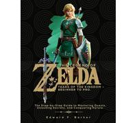 The Legend of Zelda: Tears of the Kingdom - Beginner to Pro: The Step-by-Step Guide to Mastering Quests, Unlocking Secrets, and Conquering Hyrule