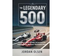 The Legendary 500: A Century of Speed, Spectacle, and Survival at the Indianapolis Motor Speedway-The Complete History