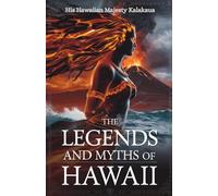 The Legends and Myths of Hawaii: Ancient Hawaiian Folklore, Gods, Goddesses, and Legendary Heroes