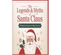 The Legends And Myths of Santa Claus, 800 Multiple-Choice Questions for Holiday Trivia Lovers: An 8-Category Exploration of Santa’s History, Mythology, and Holiday Traditions