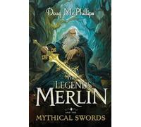 The Legends of Merlin and the Mythical Swords: A retelling of faith, magic, and destiny in Camelot's twilight
