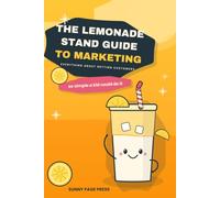 The Lemonade Stand Guide to Marketing: Everything You Need to Know About Getting Customers, Explained So Simply a Kid Could Do It