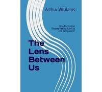 The Lens Between Us: How Perception Shapes Reality, Conflict and Compassion